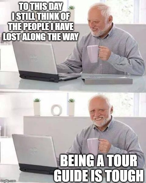 Tour guides have it rougher than anyone... Imgflip