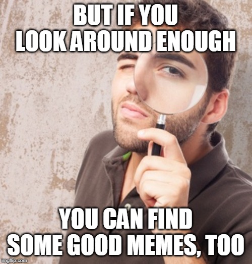 Face it most of use use this stream for our lower quality memes Imgflip