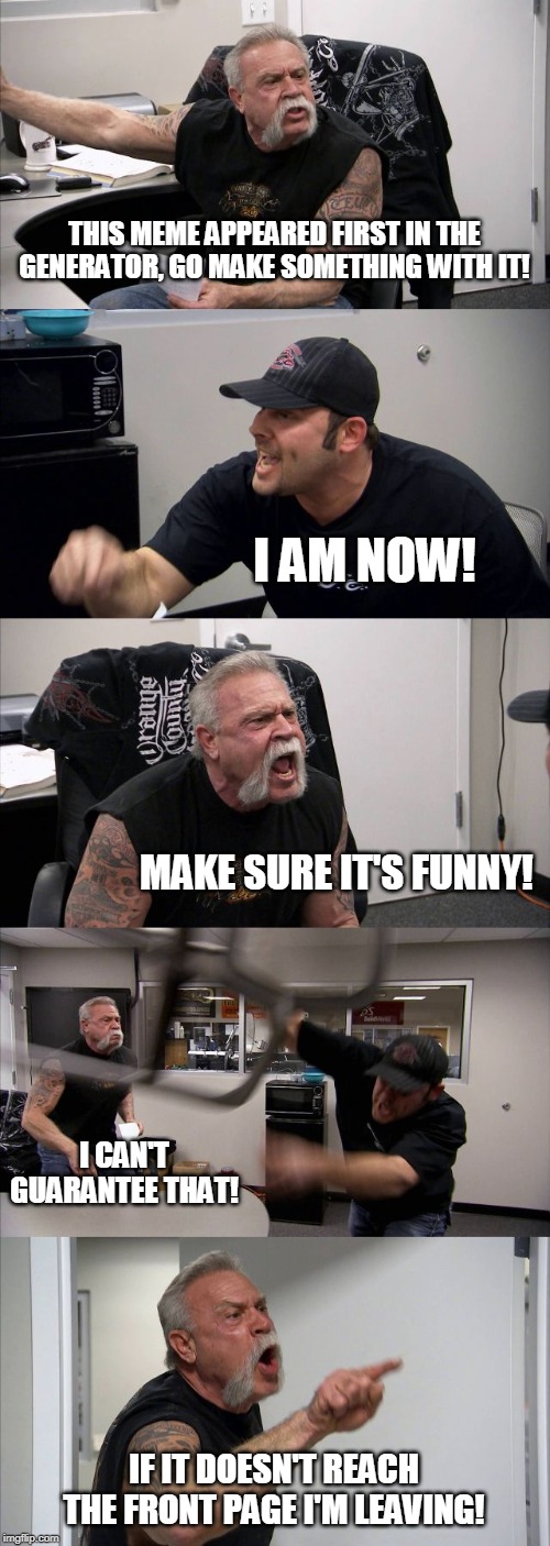 This meme appeared first in the generator so I thought Why not make a