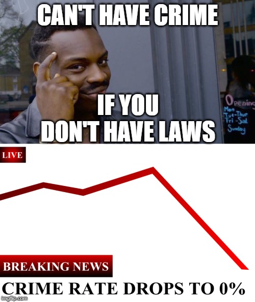 Can't have crime if you don't have laws Imgflip