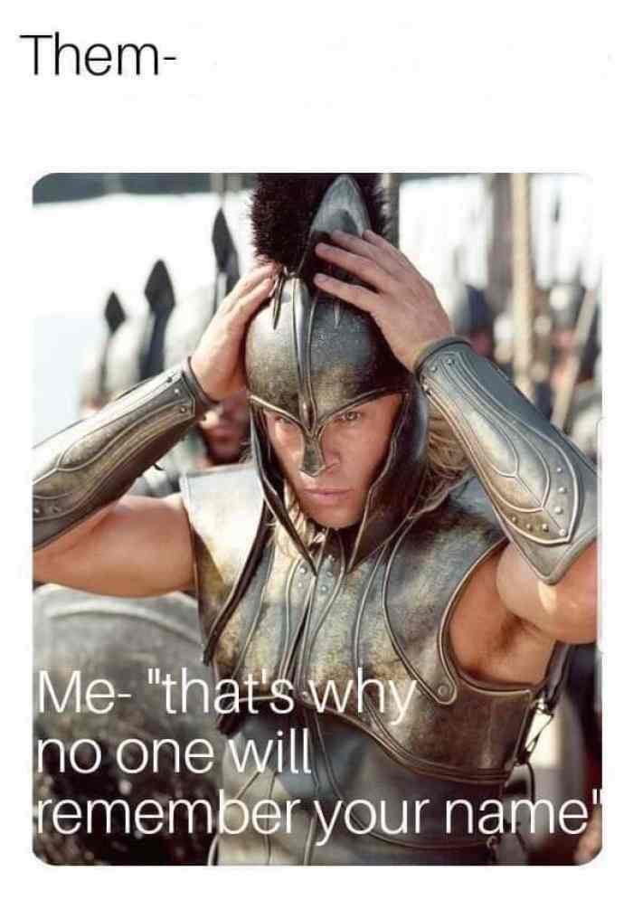 No one will remember your name Memes Imgflip