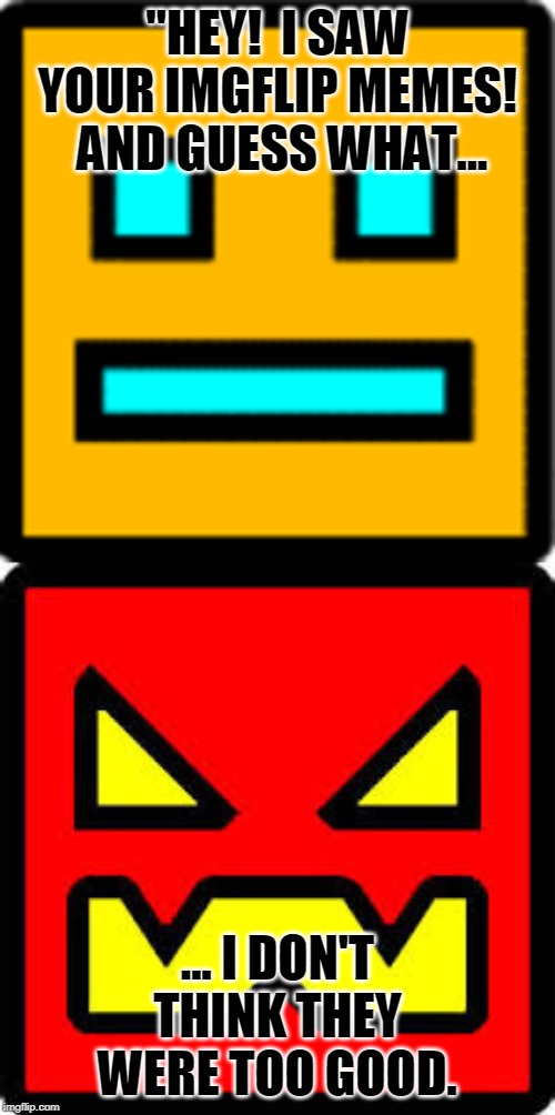 Don't Be Mean To Geometry Dash Characters Imgflip