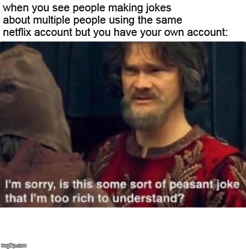 Is this some kind of peasant joke I'm too rich to understand? Imgflip