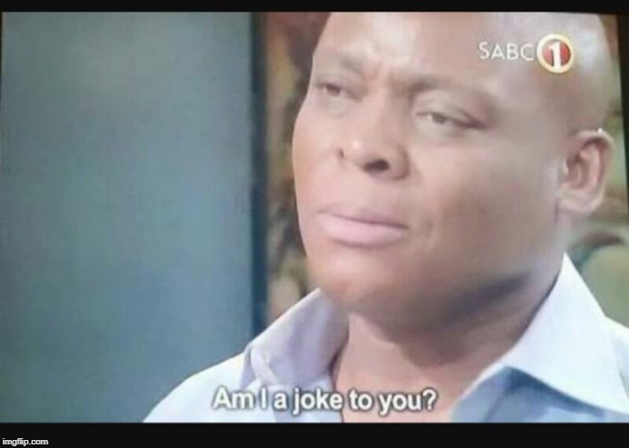 Am I a joke to you? Imgflip