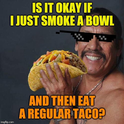 Just feed me tacos. I'll be fine. Imgflip