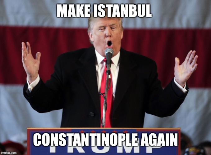 Make Istanbul Constantinople Again Imgflip