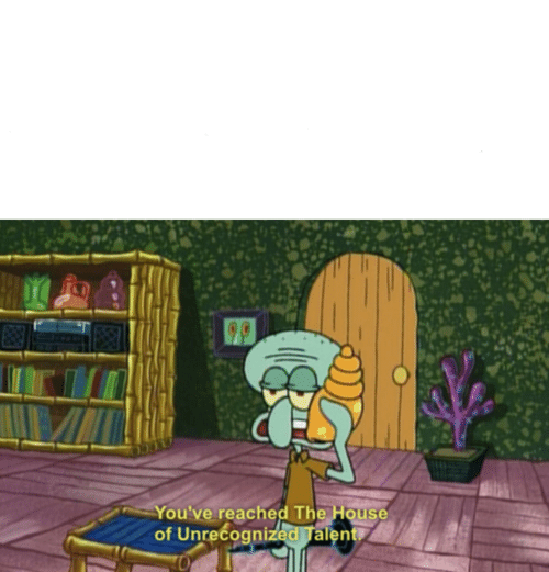 House of unrecognized talent Blank Template Imgflip