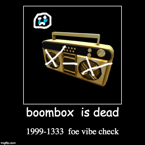 boombox is dead Imgflip