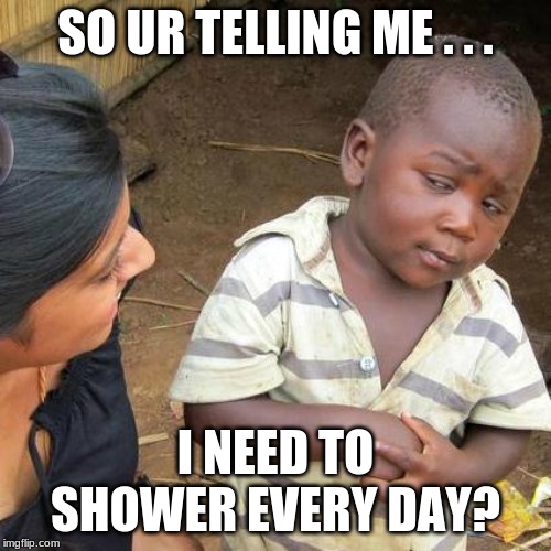 Do I Need To Shower Every Day Third World Skeptical Kid Meme Imgflip