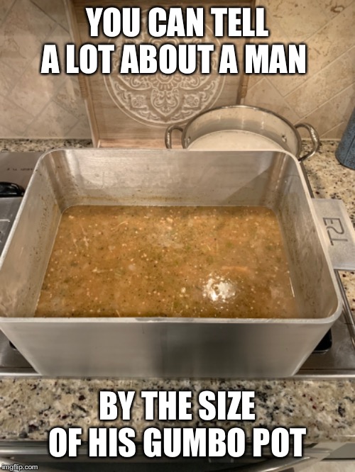 You can tell a lot about a man by the size of his gumbo pot. Imgflip