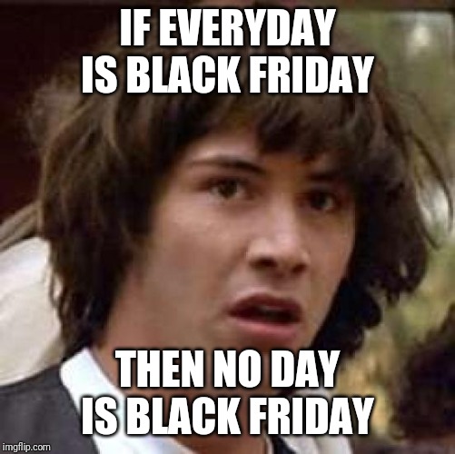 Now that "black Friday" lasts an entire month Imgflip