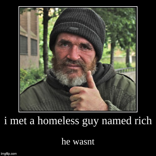 i met a homeless guy named rich Imgflip