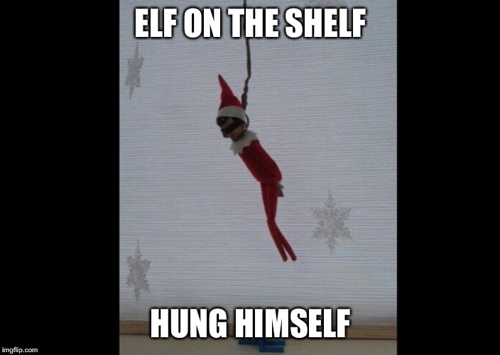 Dead elf on the shelf Imgflip