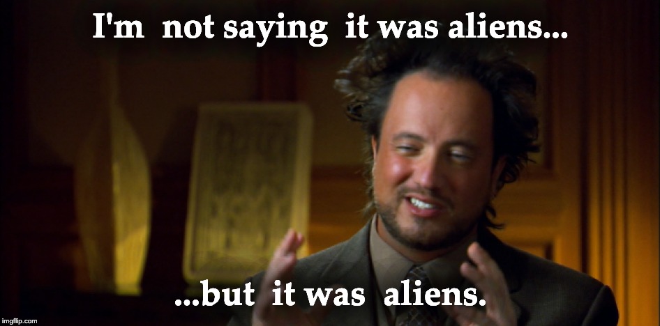 Not sayin' it was aliens...but... Imgflip