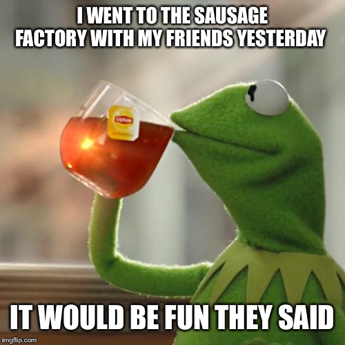 Sausage factory Imgflip