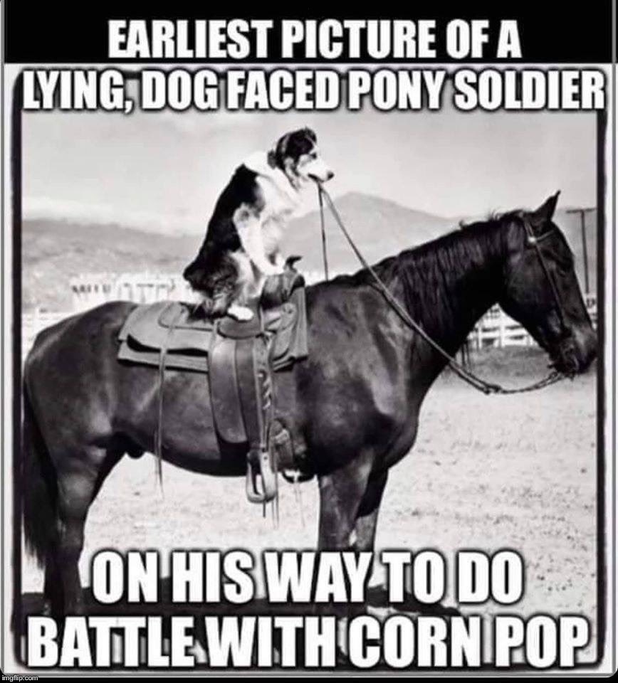 Lying dog faced pony soldier vs corn pop, who was a baaad dude! Imgflip