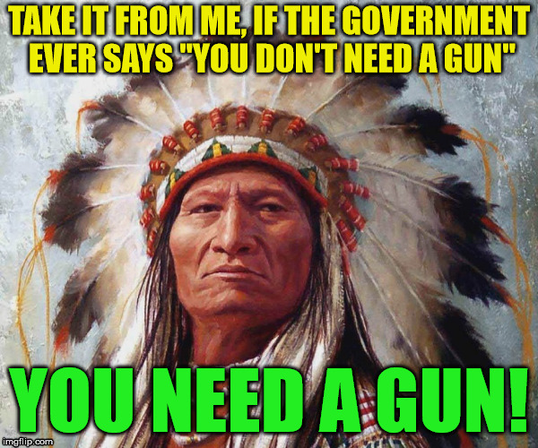 Native's here will tell, never trust the government Imgflip