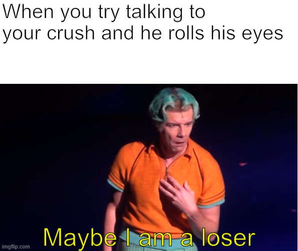 Image tagged in maybe i am a loser Imgflip