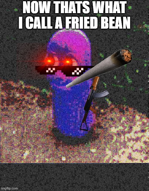 DEAP FRIED BEAN Imgflip