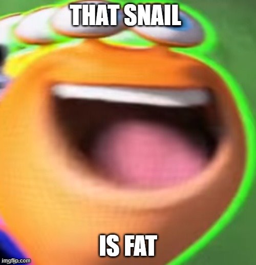 That Snail Is Fat Imgflip