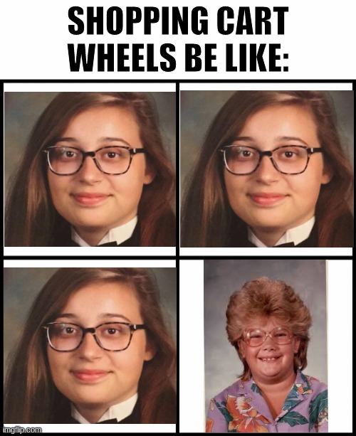 Shopping cart wheels be like Imgflip