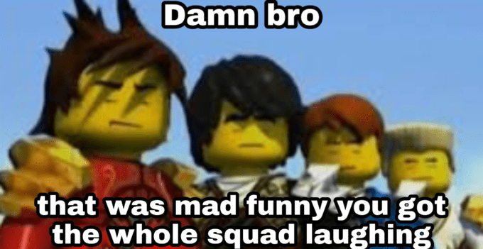 Damn bro you got the whole squad laughing Blank Template Imgflip