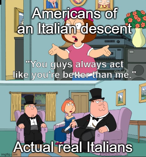 Italians are superior to Americans of an Italian descent Imgflip