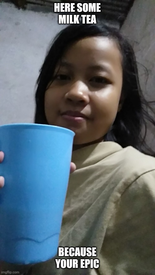 Here some milk tea, because your epic Imgflip