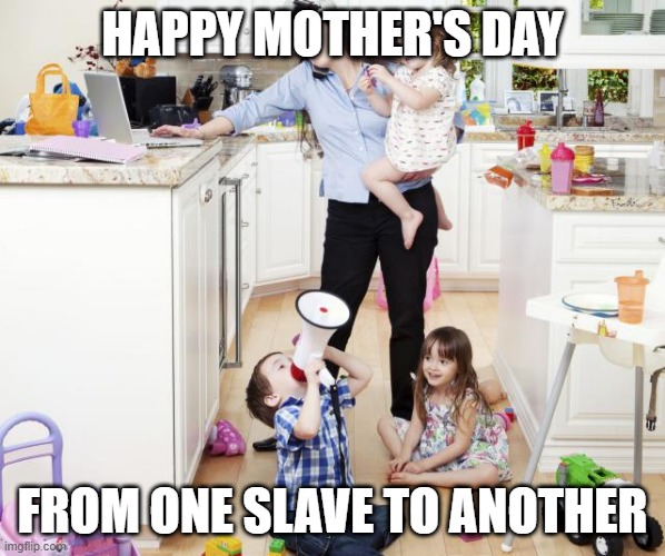 HAPPY MOTHERS DAY FROM ONE SLAVE TO ANOTHER Imgflip