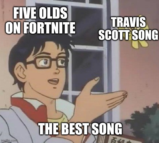 How Kids be like in travis scott songs after the fortnite event Imgflip