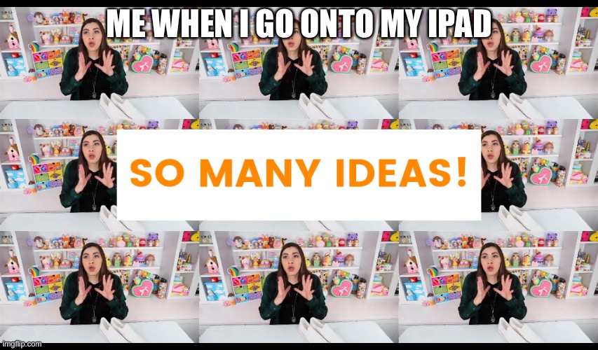 So Many Ideas Moriah Elizabeth Imgflip