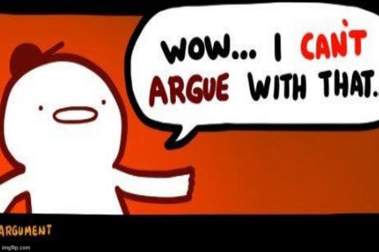 Image tagged in can't argue with that Imgflip