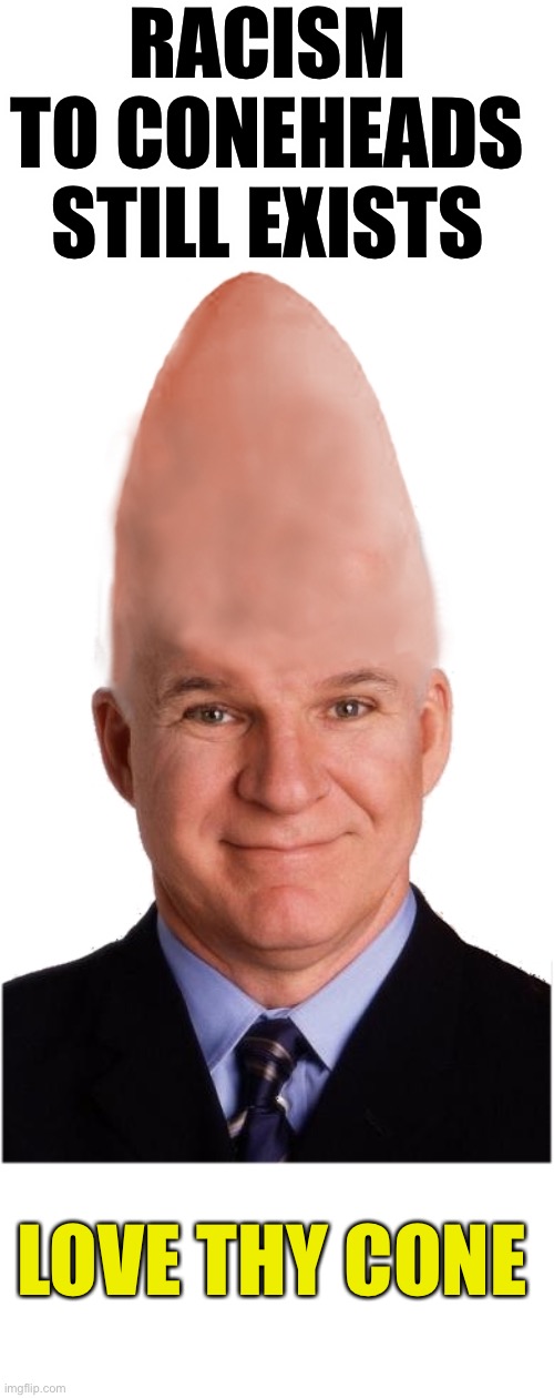 End Racism Against Coneheads Now Imgflip