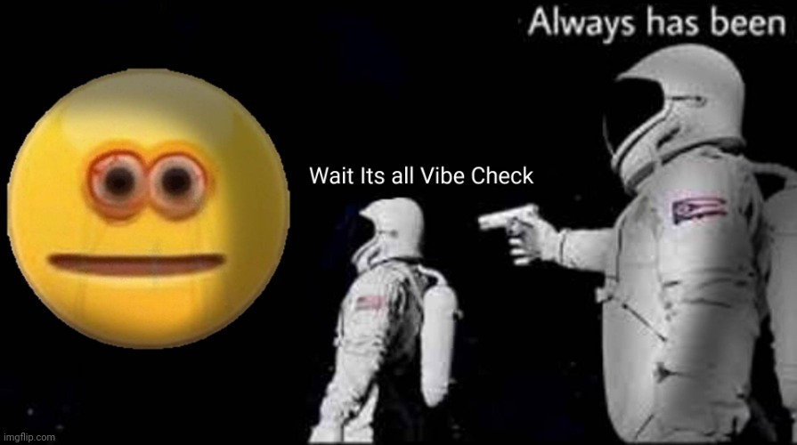 Wait its all Vibe Check Imgflip