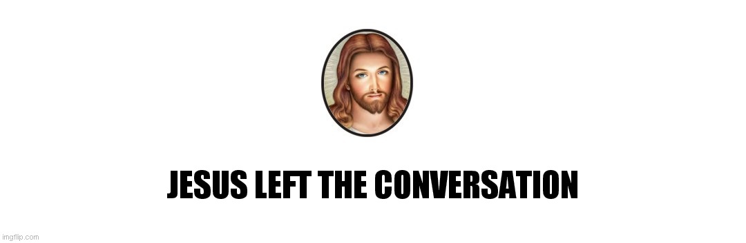 Jesus left the conversation Imgflip