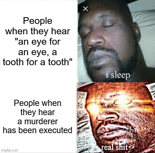 I sleep eye for eye teeth for teeth Imgflip
