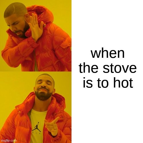 When the stove is to hot Imgflip