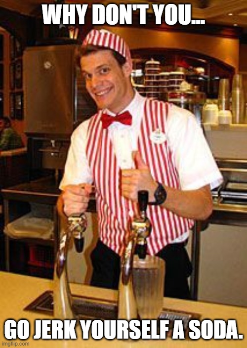 Why don't You go jerk Yourself a soda? Imgflip