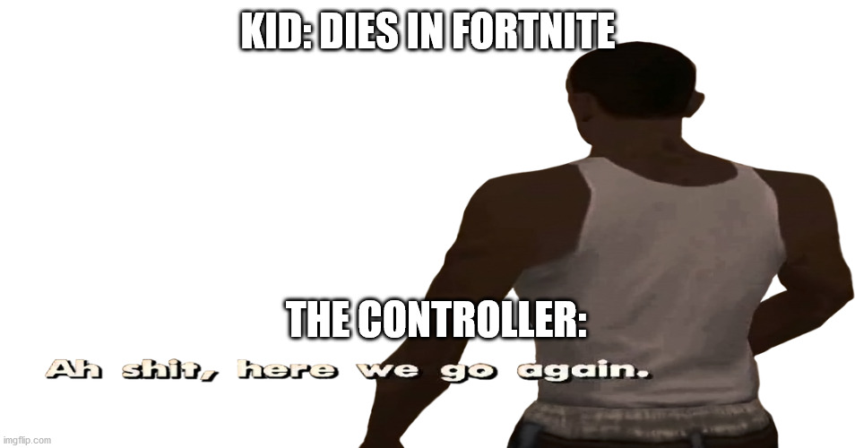 ah sh*t, here we go again Imgflip