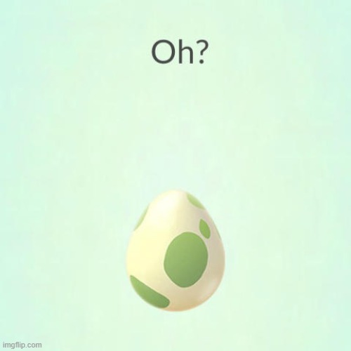 When You Say "Oh?" and it Sounds Like You Have a Pokemon Egg That is