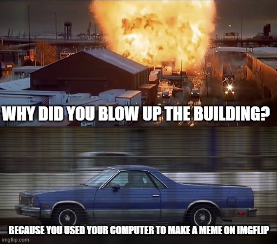 why did you blow up the building Imgflip