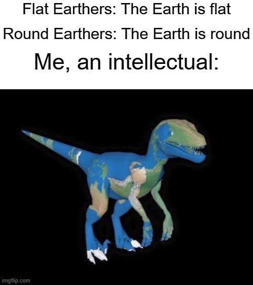 Image tagged in blank white template,earth dinosaur,flat earthers,me an