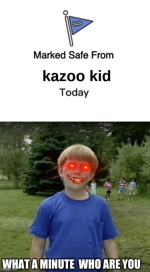 Image tagged in kazoo kid wait a minute who are you,memes,marked safe