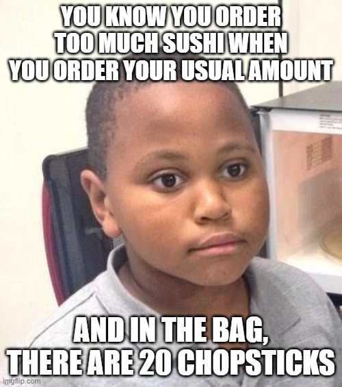 You know you order too much sushi when... Imgflip