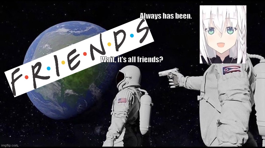 Wait it's all friends? Imgflip