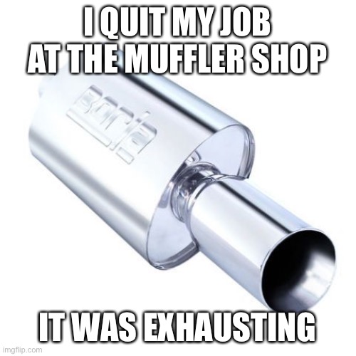 Quit job at muffler shop Imgflip