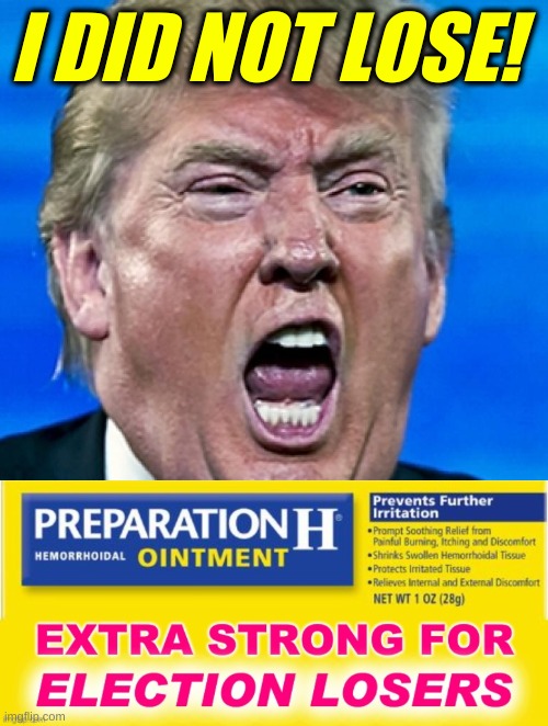 Image tagged in trump yelling,preparation h,trump lost,election 2020