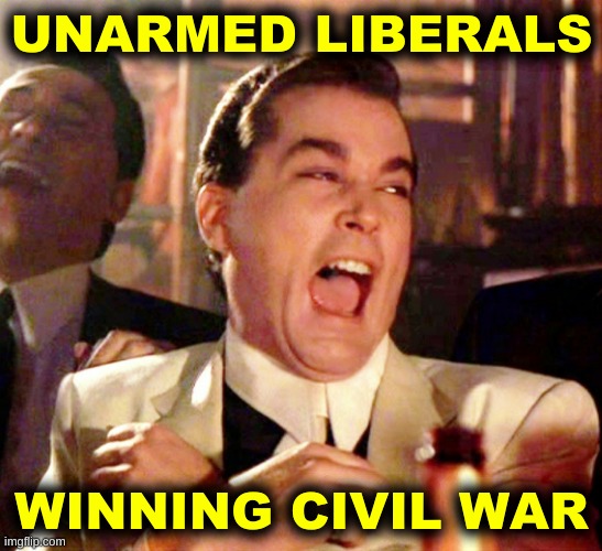 Image tagged in goodfellas laugh,ray liotta,unarmed liberals,civil war