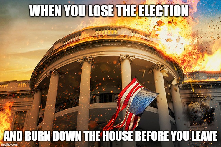 Lost election so trump burning down the house Imgflip