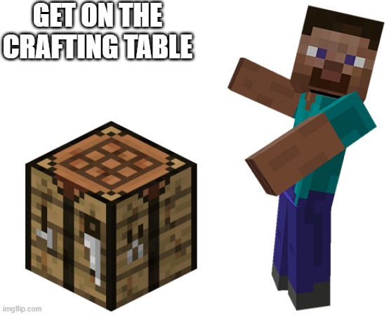 get on the crafting table Imgflip